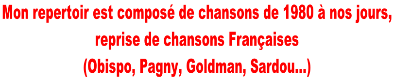 Mon repertoir est composé de chansons de 1980 à nos jours,  reprise de chansons Françaises  (Obispo, Pagny, Goldman, Sardou…)