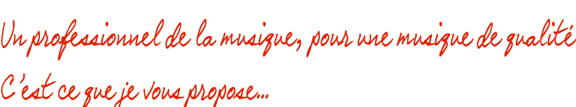Un professionnel de la musique, pour une musique de qualité C’est ce que je vous propose…